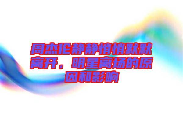 周杰倫靜靜悄悄默默離開，明星離場(chǎng)的原因和影響