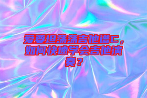 愛要坦蕩蕩吉他譜C，如何快速學(xué)會吉他演奏？