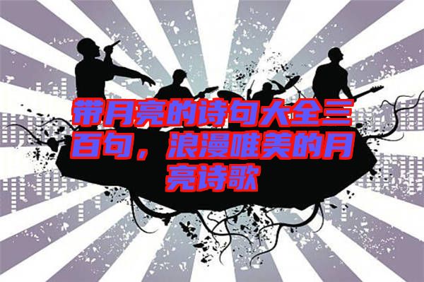帶月亮的詩句大全三百句，浪漫唯美的月亮詩歌