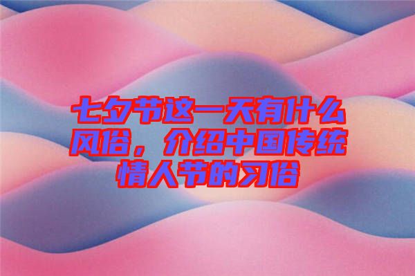 七夕節(jié)這一天有什么風俗，介紹中國傳統(tǒng)情人節(jié)的習俗