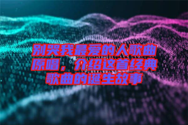 別哭我最愛的人歌曲原唱，介紹這首經(jīng)典歌曲的誕生故事