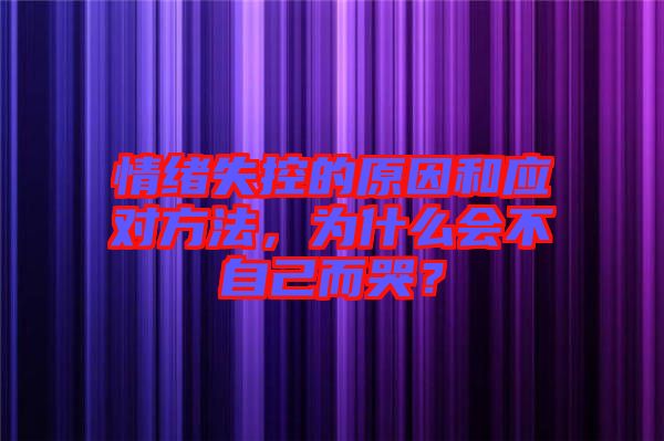 情緒失控的原因和應(yīng)對方法，為什么會不自己而哭？