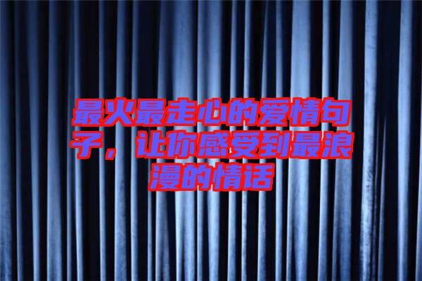 最火最走心的愛(ài)情句子，讓你感受到最浪漫的情話