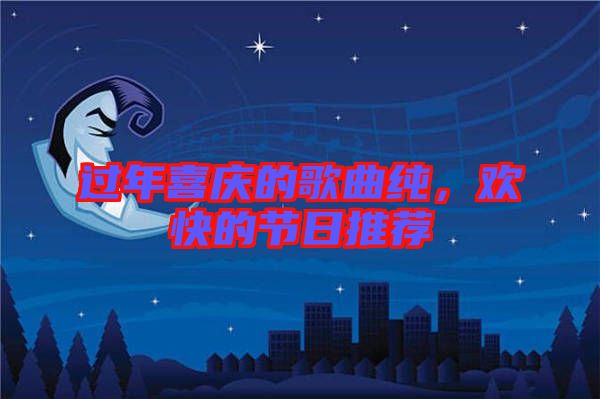過年喜慶的歌曲純，歡快的節(jié)日推薦