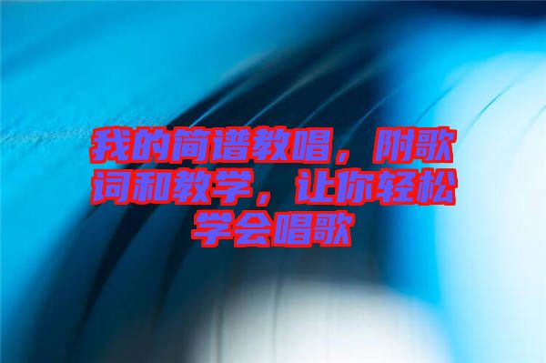 我的簡(jiǎn)譜教唱，附歌詞和教學(xué)，讓你輕松學(xué)會(huì)唱歌