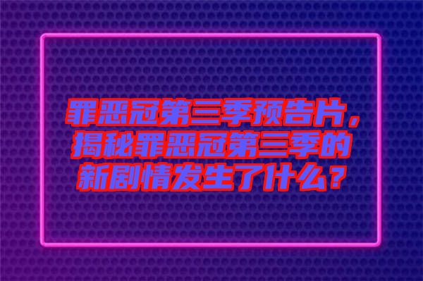 罪惡冠第三季預(yù)告片，揭秘罪惡冠第三季的新劇情發(fā)生了什么？