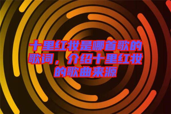 十里紅妝是哪首歌的歌詞，介紹十里紅妝的歌曲來(lái)源