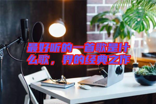 最好聽(tīng)的一首歌是什么歌，界的經(jīng)典之作
