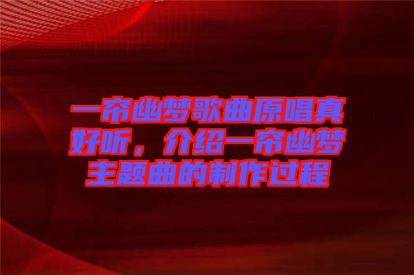 一簾幽夢(mèng)歌曲原唱真好聽(tīng)，介紹一簾幽夢(mèng)主題曲的制作過(guò)程