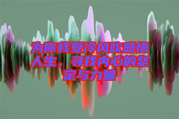 為你我受冷風(fēng)吹感悟人生，尋找內(nèi)心的堅(jiān)定與力量