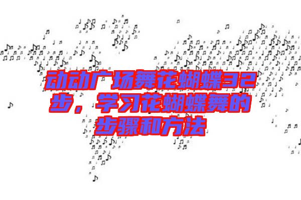 動(dòng)動(dòng)廣場(chǎng)舞花蝴蝶32步，學(xué)習(xí)花蝴蝶舞的步驟和方法