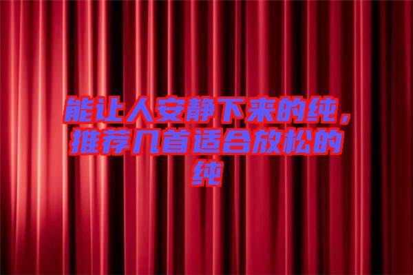 能讓人安靜下來(lái)的純，推薦幾首適合放松的純