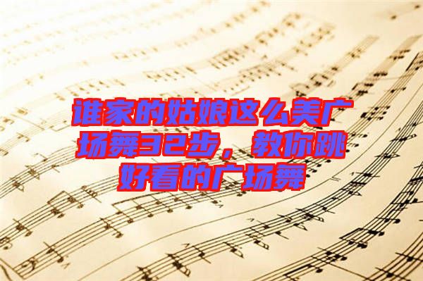 誰家的姑娘這么美廣場舞32步，教你跳好看的廣場舞