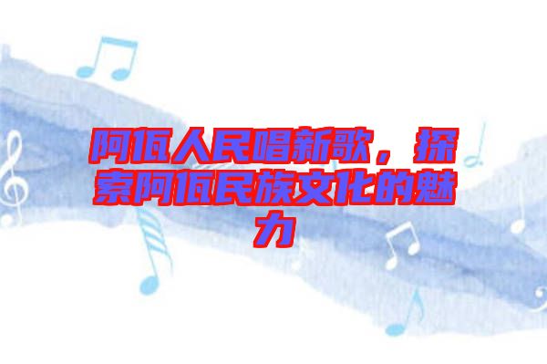阿佤人民唱新歌，探索阿佤民族文化的魅力