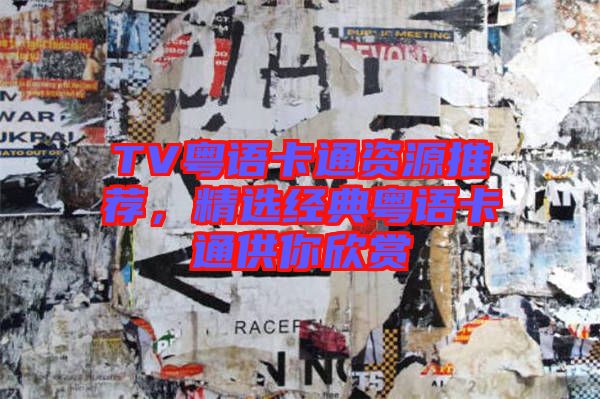 TV粵語卡通資源推薦，精選經(jīng)典粵語卡通供你欣賞