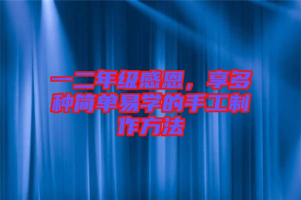 一二年級感恩，享多種簡單易學(xué)的手工制作方法