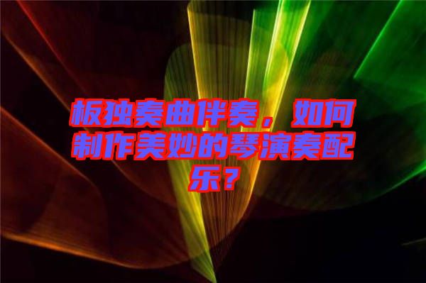 板獨(dú)奏曲伴奏，如何制作美妙的琴演奏配樂？