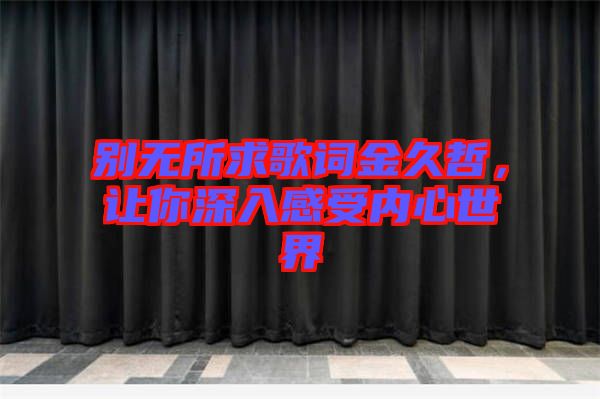 別無所求歌詞金久哲，讓你深入感受內(nèi)心世界