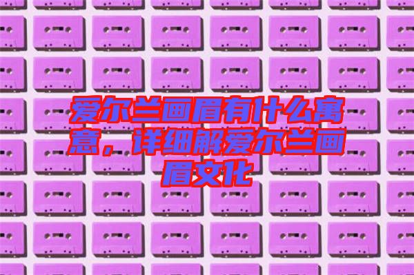 愛(ài)爾蘭畫(huà)眉有什么寓意，詳細(xì)解愛(ài)爾蘭畫(huà)眉文化