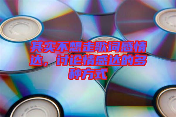 其實不想走歌詞感情達，討論情感達的多種方式