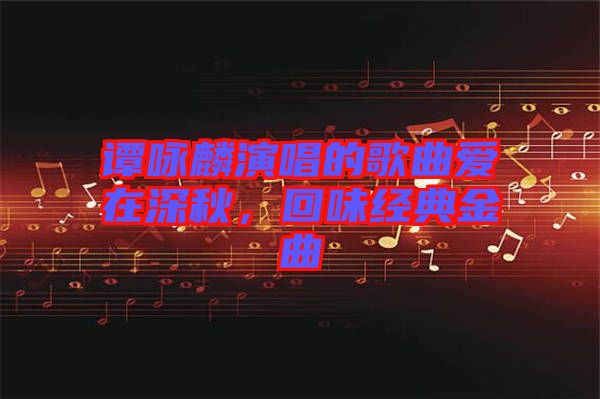 譚詠麟演唱的歌曲愛在深秋，回味經(jīng)典金曲