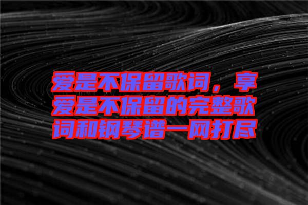 愛是不保留歌詞，享愛是不保留的完整歌詞和鋼琴譜一網(wǎng)打盡