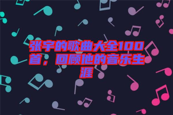 張宇的歌曲大全100首，回顧他的音樂生涯