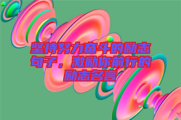 堅持努力奮斗的勵志句子，激勵你前行的勵志名言