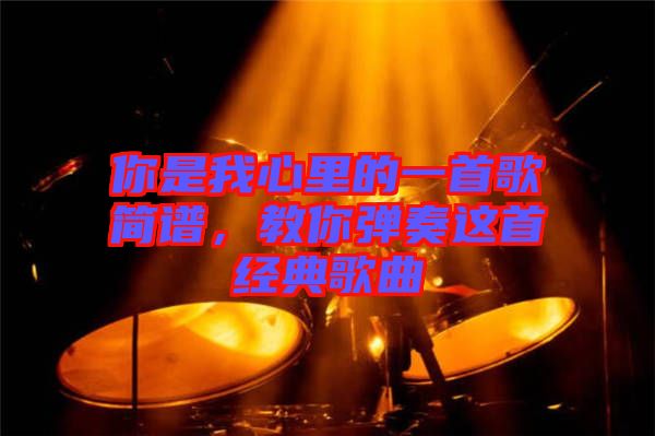 你是我心里的一首歌簡(jiǎn)譜，教你彈奏這首經(jīng)典歌曲