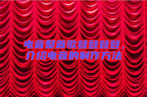 電音整首歌登登登登，介紹電音的制作方法