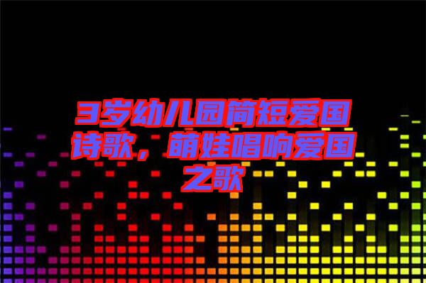 3歲幼兒園簡(jiǎn)短愛國(guó)詩(shī)歌，萌娃唱響愛國(guó)之歌