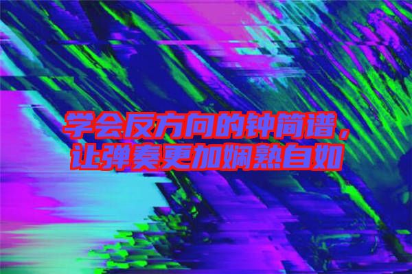 學會反方向的鐘簡譜，讓彈奏更加嫻熟自如