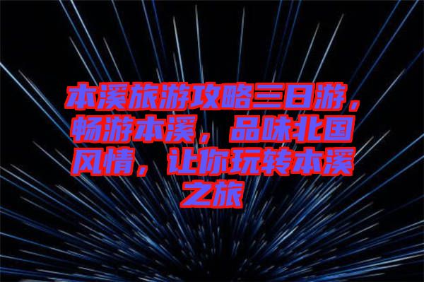 本溪旅游攻略三日游，暢游本溪，品味北國風情，讓你玩轉(zhuǎn)本溪之旅