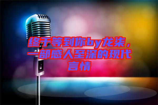 終于等到你by龍柒，一部感人至深的現(xiàn)代言情