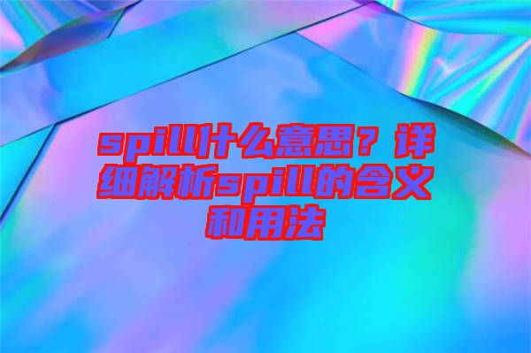 spill什么意思？詳細解析spill的含義和用法