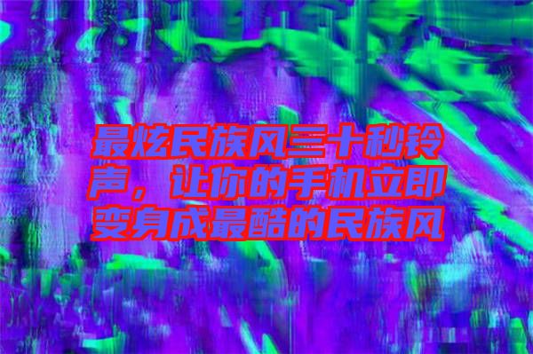 最炫民族風(fēng)三十秒鈴聲，讓你的手機(jī)立即變身成最酷的民族風(fēng)