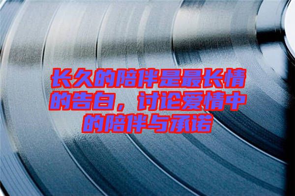 長久的陪伴是最長情的告白，討論愛情中的陪伴與承諾