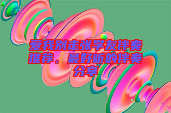 愛(ài)我別走張學(xué)友伴奏推薦，最好聽的伴奏分享