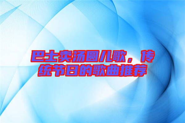 巴士賣湯圓兒歌，傳統節(jié)日的歌曲推薦