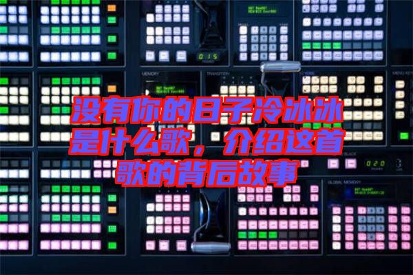 沒有你的日子冷冰冰是什么歌，介紹這首歌的背后故事
