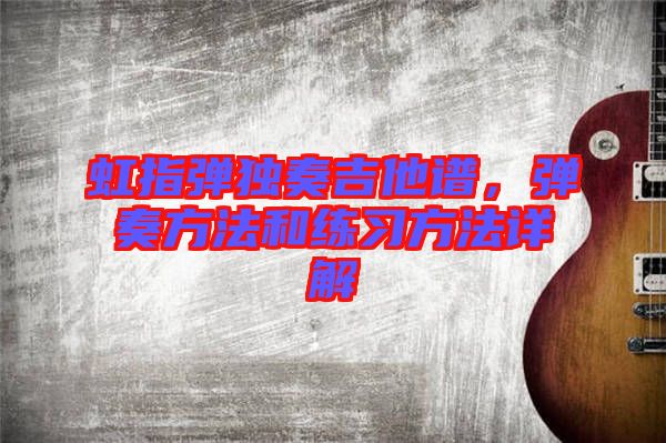 虹指彈獨(dú)奏吉他譜，彈奏方法和練習(xí)方法詳解