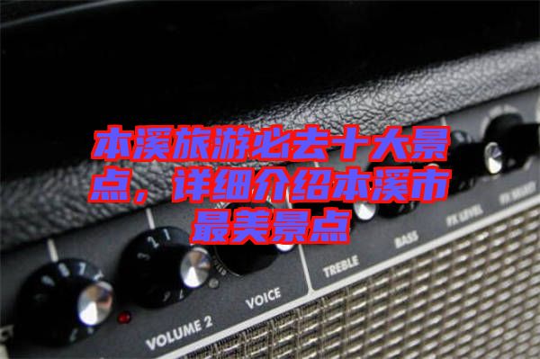 本溪旅游必去十大景點(diǎn)，詳細(xì)介紹本溪市最美景點(diǎn)