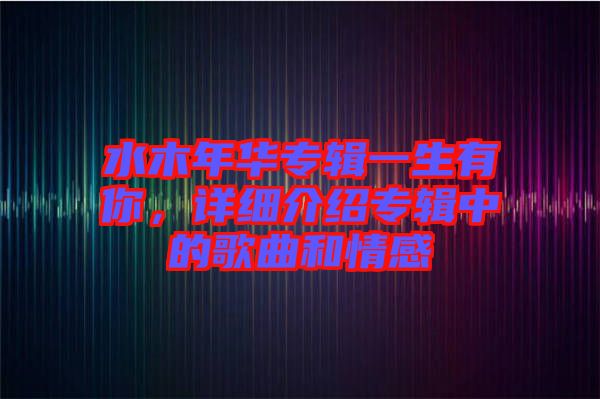水木年華專輯一生有你，詳細(xì)介紹專輯中的歌曲和情感