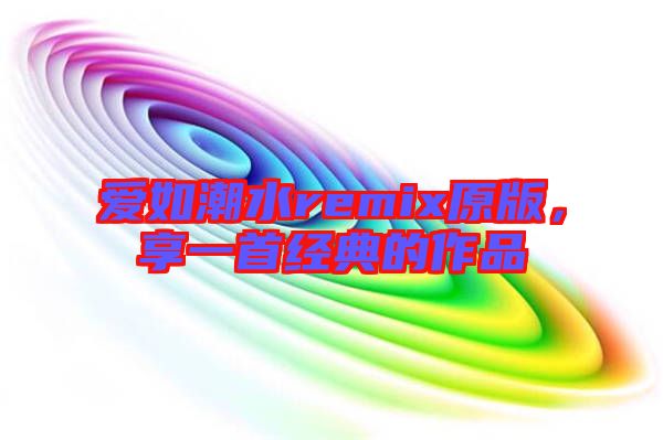 愛如潮水remix原版，享一首經(jīng)典的作品