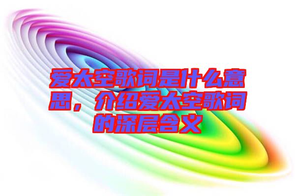 愛(ài)太空歌詞是什么意思，介紹愛(ài)太空歌詞的深層含義