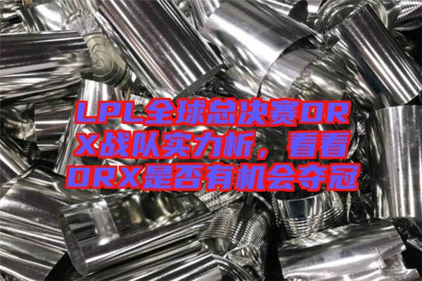 LPL全球總決賽DRX戰(zhàn)隊(duì)實(shí)力析，看看DRX是否有機(jī)會(huì)奪冠