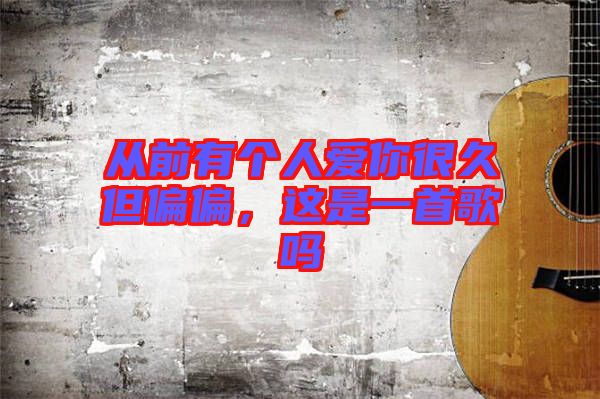 從前有個(gè)人愛你很久但偏偏，這是一首歌嗎