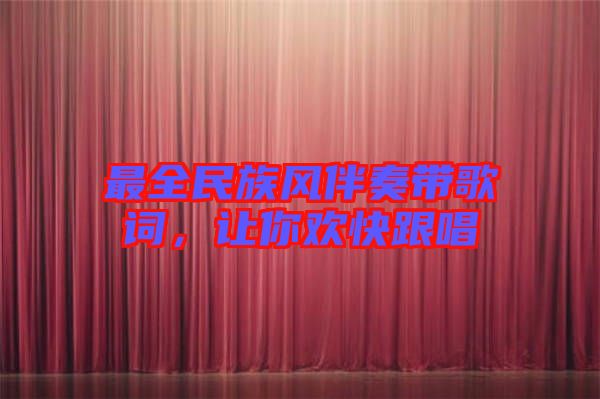 最全民族風(fēng)伴奏帶歌詞，讓你歡快跟唱