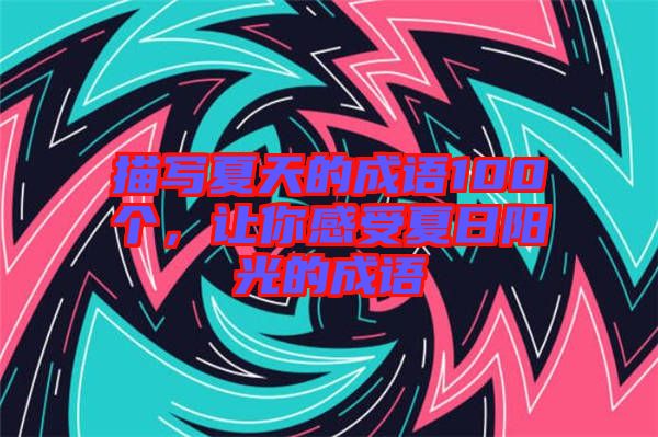 描寫夏天的成語100個(gè)，讓你感受夏日陽光的成語