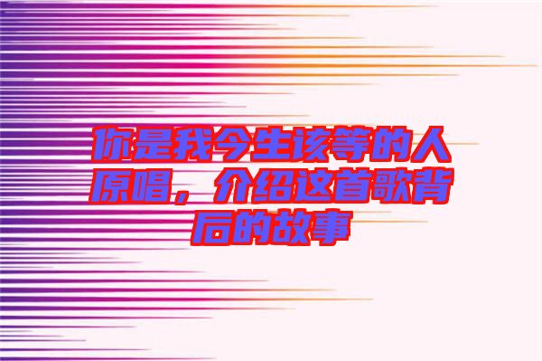 你是我今生該等的人原唱，介紹這首歌背后的故事